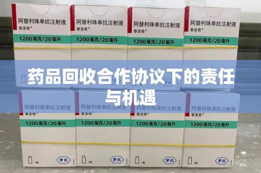 洛阳药品回收合作协议下的责任与机遇