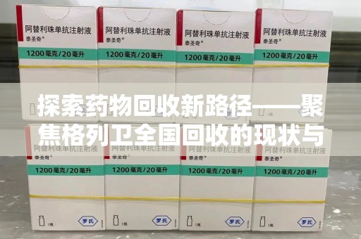 洛阳探索药物回收新路径——聚焦格列卫全国回收的现状与未来