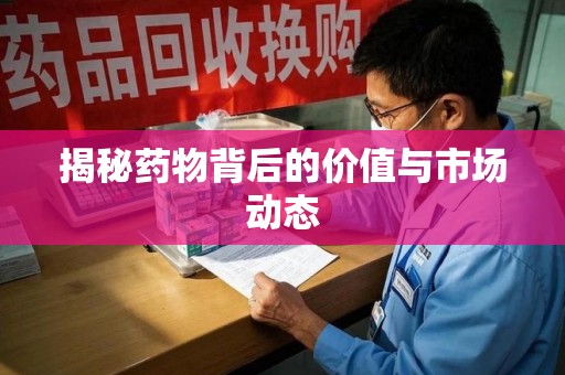 洛阳揭秘药物背后的价值与市场动态