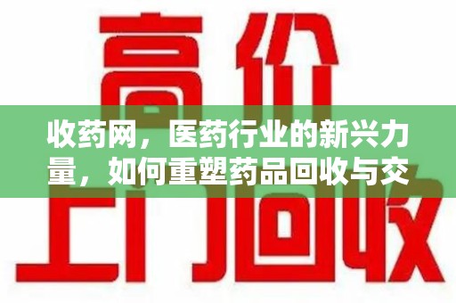 洛阳收药网，医药行业的新兴力量，如何重塑药品回收与交易生态？