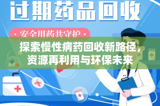 洛阳探索慢性病药回收新路径，资源再利用与环保未来