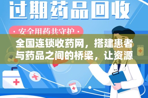 洛阳全国连锁收药网，搭建患者与药品之间的桥梁，让资源更高效流动