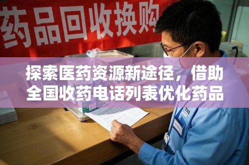 洛阳探索医药资源新途径，借助全国收药电话列表优化药品流通