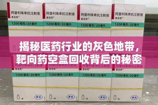 洛阳揭秘医药行业的灰色地带，靶向药空盒回收背后的秘密
