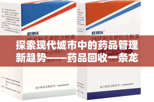 洛阳探索现代城市中的药品管理新趋势——药品回收一条龙服务的崛起