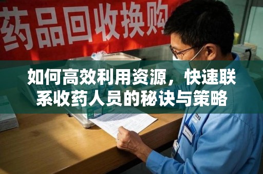 洛阳如何高效利用资源，快速联系收药人员的秘诀与策略