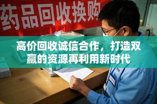 洛阳高价回收诚信合作，打造双赢的资源再利用新时代