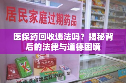 洛阳医保药回收违法吗？揭秘背后的法律与道德困境