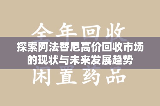 洛阳探索阿法替尼高价回收市场的现状与未来发展趋势