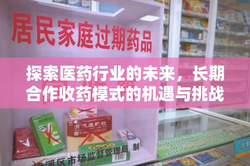 洛阳探索医药行业的未来，长期合作收药模式的机遇与挑战
