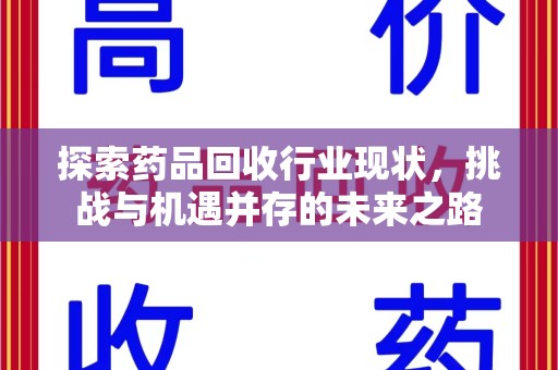 洛阳探索药品回收行业现状，挑战与机遇并存的未来之路