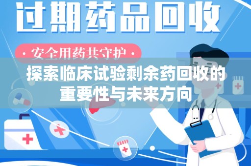 洛阳探索临床试验剩余药回收的重要性与未来方向