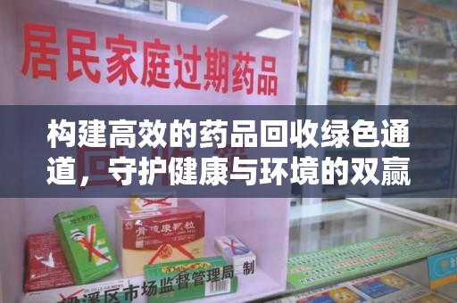 洛阳构建高效的药品回收绿色通道，守护健康与环境的双赢之道