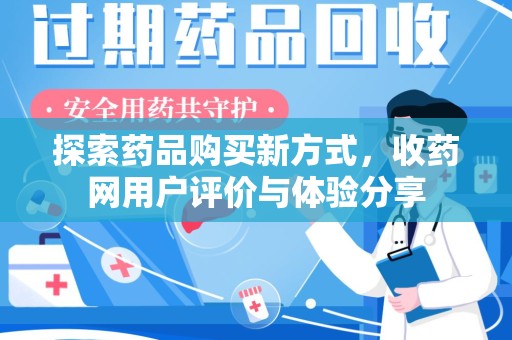 洛阳探索药品购买新方式，收药网用户评价与体验分享