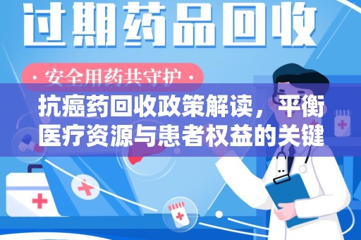 洛阳抗癌药回收政策解读，平衡医疗资源与患者权益的关键