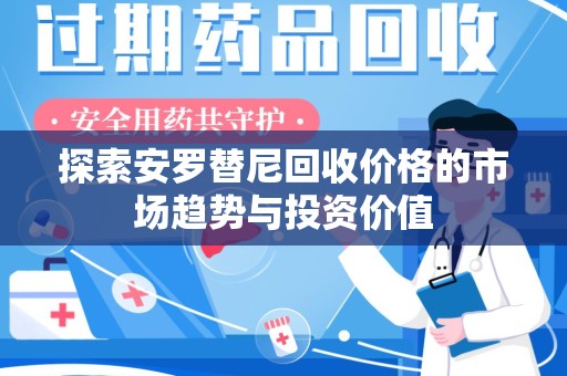 洛阳探索安罗替尼回收价格的市场趋势与投资价值