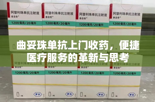 洛阳曲妥珠单抗上门收药，便捷医疗服务的革新与思考