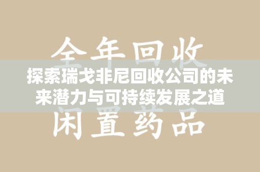 洛阳探索瑞戈非尼回收公司的未来潜力与可持续发展之道