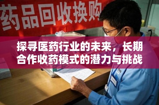 洛阳探寻医药行业的未来，长期合作收药模式的潜力与挑战