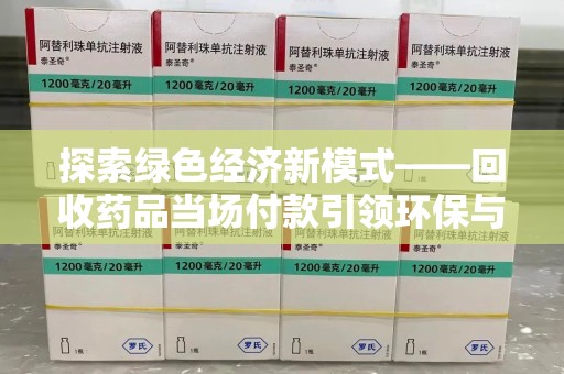 洛阳探索绿色经济新模式——回收药品当场付款引领环保与健康的双赢未来