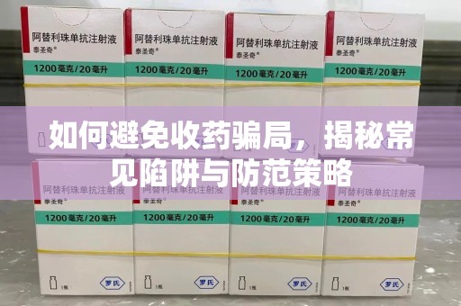 洛阳如何避免收药骗局，揭秘常见陷阱与防范策略