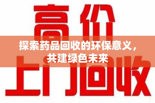 洛阳探索药品回收的环保意义，共建绿色未来
