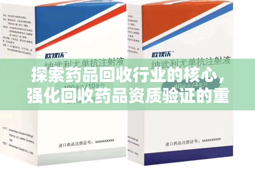 洛阳探索药品回收行业的核心，强化回收药品资质验证的重要性