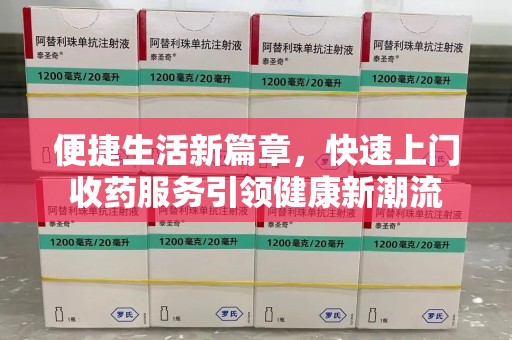 洛阳便捷生活新篇章，快速上门收药服务引领健康新潮流