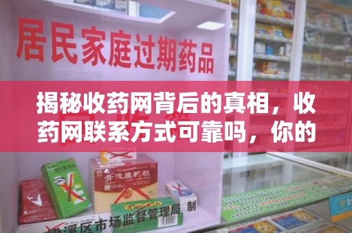 洛阳揭秘收药网背后的真相，收药网联系方式可靠吗，你的选择至关重要