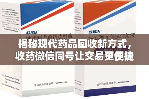 洛阳揭秘现代药品回收新方式，收药微信同号让交易更便捷