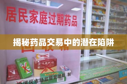 洛阳揭秘药品交易中的潜在陷阱