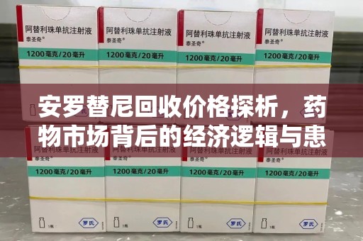 洛阳安罗替尼回收价格探析，药物市场背后的经济逻辑与患者选择