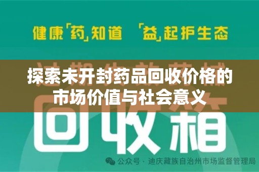 洛阳探索未开封药品回收价格的市场价值与社会意义