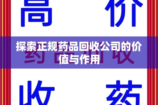 洛阳探索正规药品回收公司的价值与作用