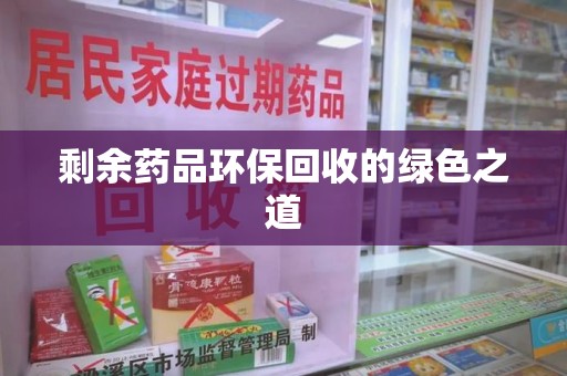 洛阳剩余药品环保回收的绿色之道