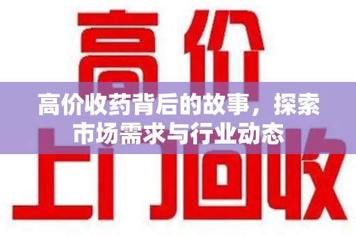 洛阳高价收药背后的故事，探索市场需求与行业动态