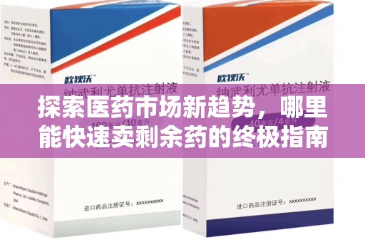 洛阳探索医药市场新趋势，哪里能快速卖剩余药的终极指南