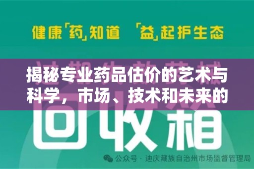 洛阳揭秘专业药品估价的艺术与科学，市场、技术和未来的交汇点