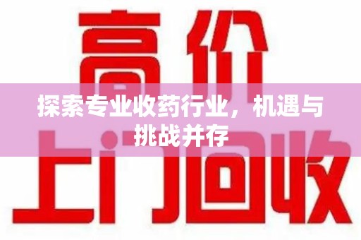 洛阳探索专业收药行业，机遇与挑战并存