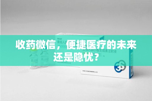 洛阳收药微信，便捷医疗的未来还是隐忧？