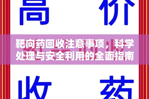 洛阳靶向药回收注意事项，科学处理与安全利用的全面指南