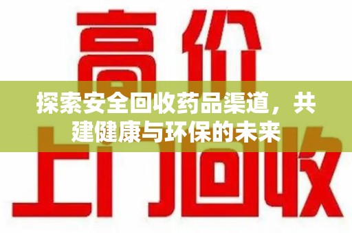 洛阳探索安全回收药品渠道，共建健康与环保的未来