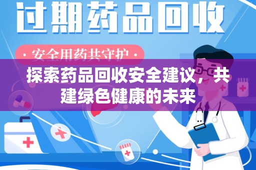 洛阳探索药品回收安全建议，共建绿色健康的未来