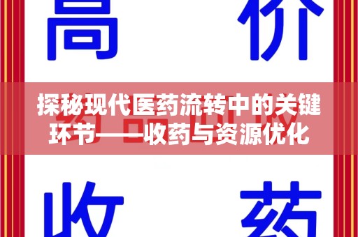 洛阳探秘现代医药流转中的关键环节——收药与资源优化