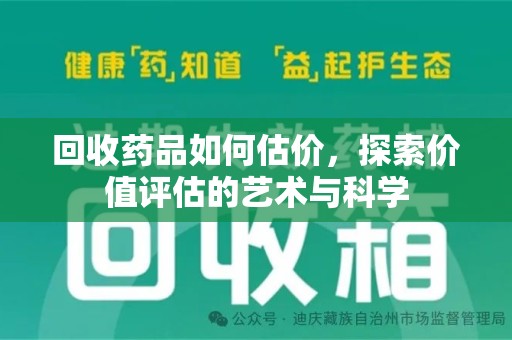 洛阳回收药品如何估价，探索价值评估的艺术与科学