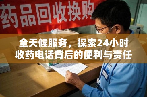 洛阳全天候服务，探索24小时收药电话背后的便利与责任