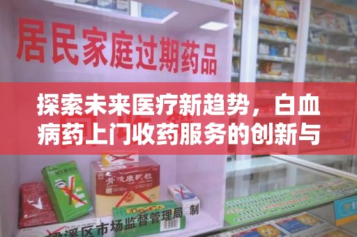 洛阳探索未来医疗新趋势，白血病药上门收药服务的创新与挑战