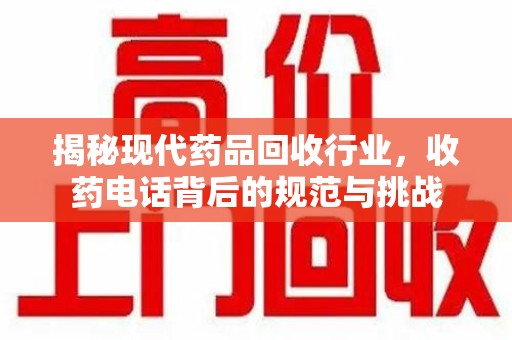 洛阳揭秘现代药品回收行业，收药电话背后的规范与挑战