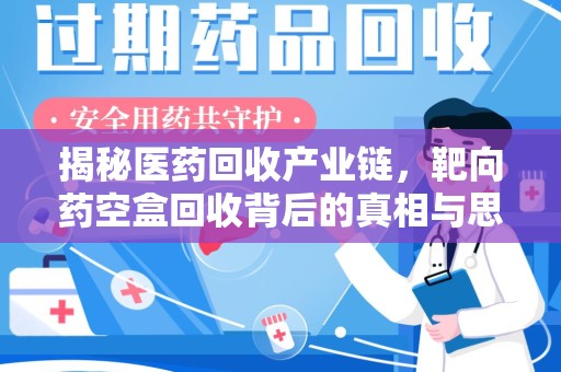 洛阳揭秘医药回收产业链，靶向药空盒回收背后的真相与思考