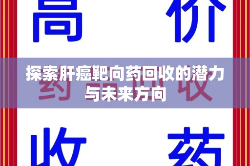洛阳探索肝癌靶向药回收的潜力与未来方向